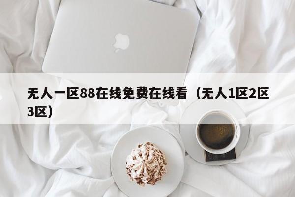 无人一区88在线免费在线看（无人1区2区3区）
