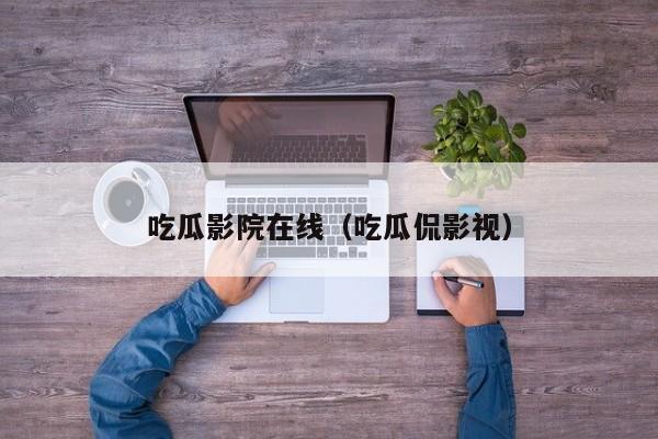 吃瓜影院在线（吃瓜侃影视）