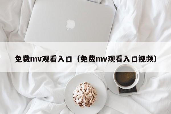 免费mv观看入口（免费mv观看入口视频）