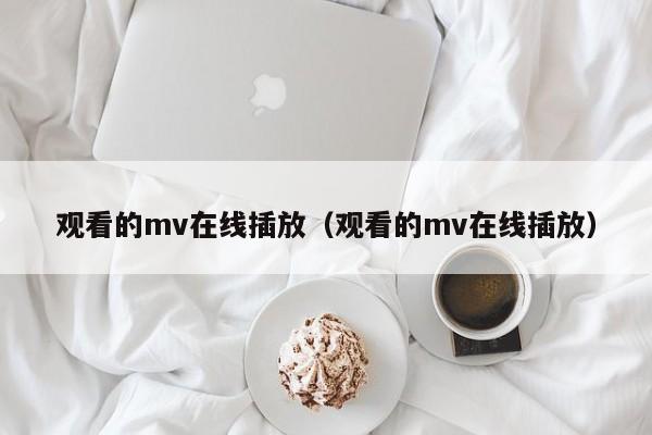 观看的mv在线插放（观看的mv在线插放）