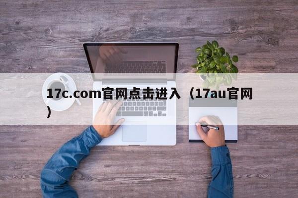 17c.com官网点击进入（17au官网）
