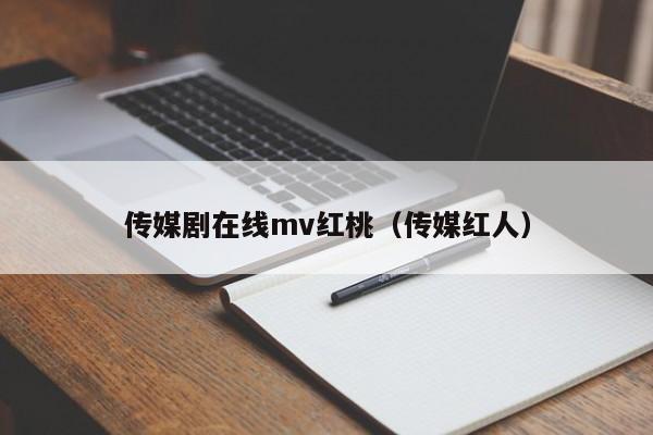 传媒剧在线mv红桃（传媒红人）