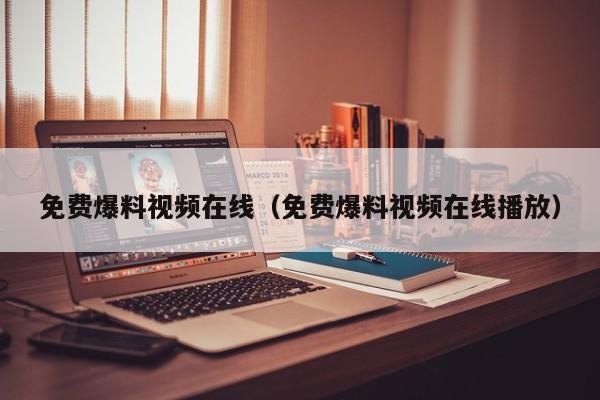 免费爆料视频在线（免费爆料视频在线播放）