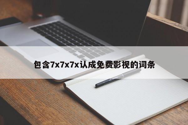 包含7x7x7x认成免费影视的词条