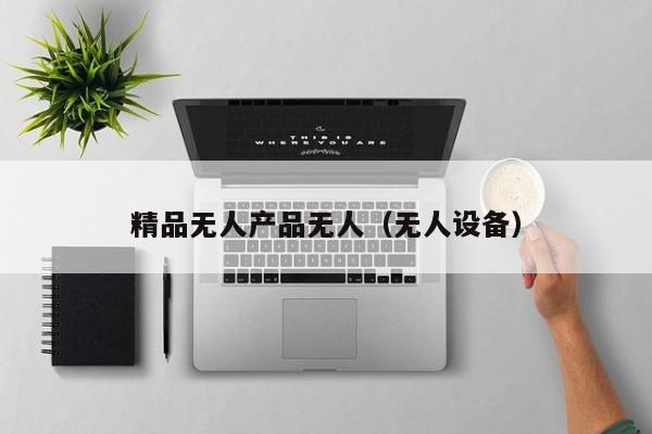 精品无人产品无人（无人设备）