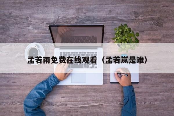 孟若雨免费在线观看（孟若岚是谁）