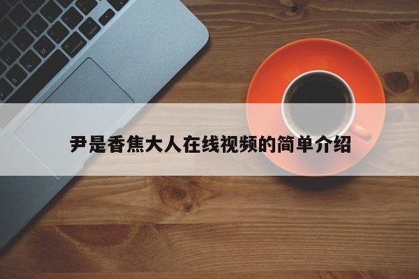 尹是香焦大人在线视频的简单介绍