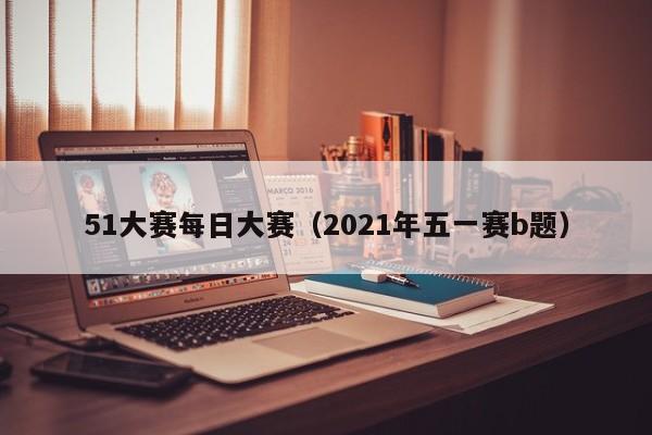 51大赛每日大赛（2021年五一赛b题）