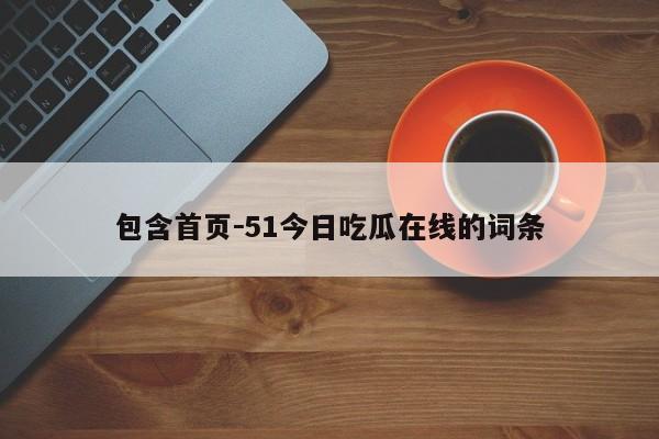包含首页－51今日吃瓜在线的词条