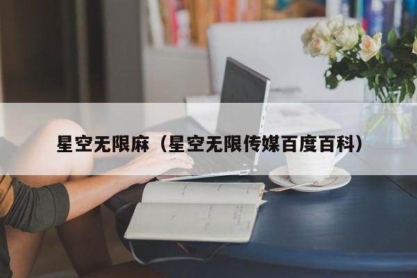 星空无限麻（星空无限传媒百度百科）