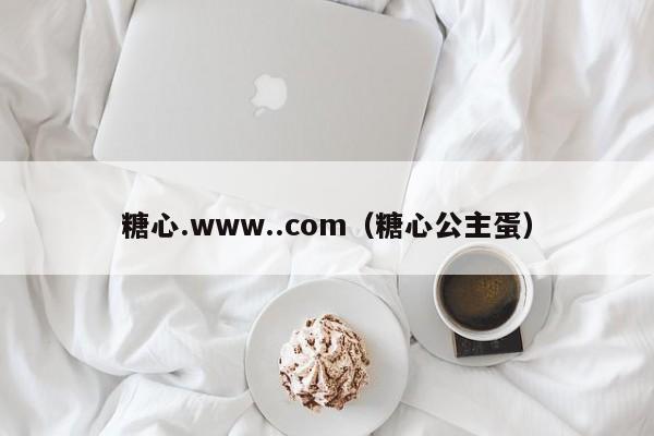 糖心.www..com（糖心公主蛋）