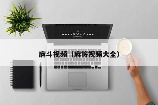 麻斗视频（麻将视频大全）