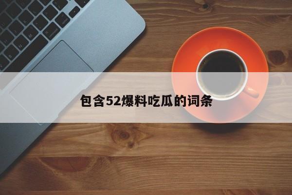 包含52爆料吃瓜的词条