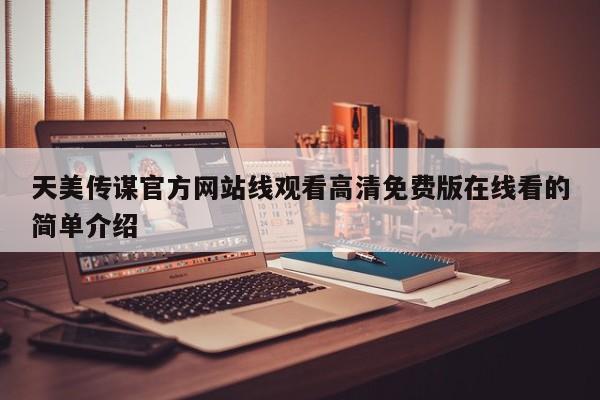 天美传谋官方网站线观看高清免费版在线看的简单介绍