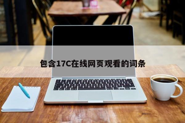包含17C在线网页观看的词条