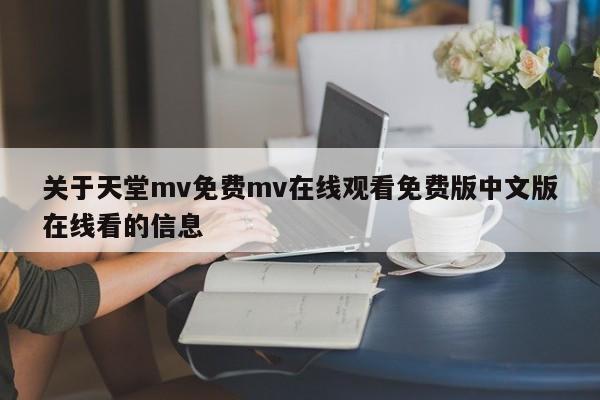 关于天堂mv免费mv在线观看免费版中文版在线看的信息