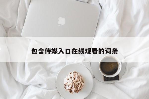 包含传媒入口在线观看的词条