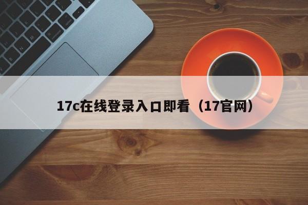 17c在线登录入口即看（17官网）