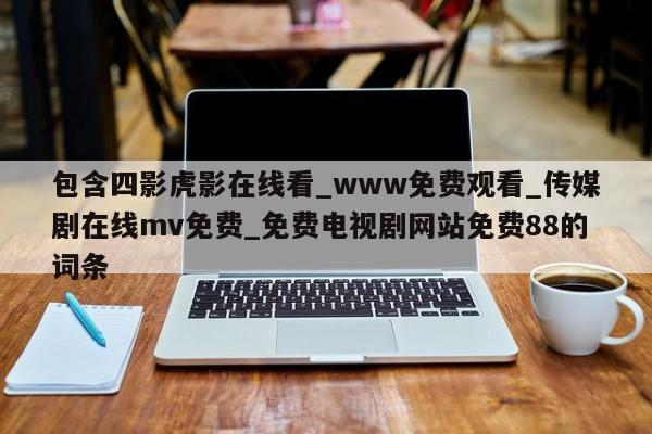 包含四影虎影在线看_www免费观看_传媒剧在线mv免费_免费电视剧网站免费88的词条