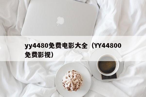 yy4480免费电影大全（YY44800免费影视）