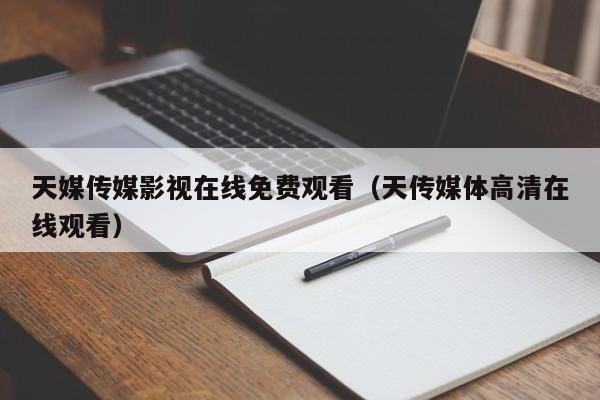 天媒传媒影视在线免费观看（天传媒体高清在线观看）