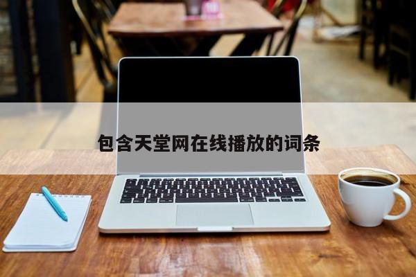 包含天堂网在线播放的词条
