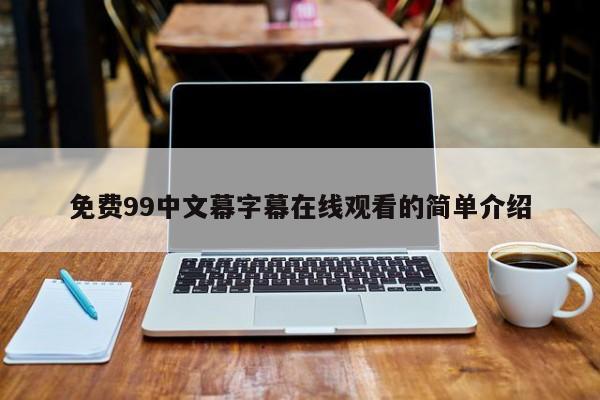 免费99中文幕字幕在线观看的简单介绍