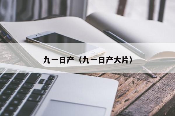 九一日产（九一日产大片）