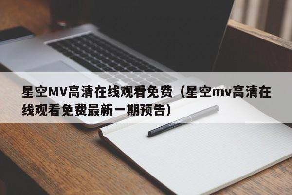 星空MV高清在线观看免费（星空mv高清在线观看免费最新一期预告）