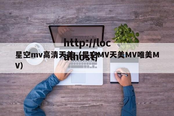 星空mv高清天美（星空MV天美MV唯美MV）